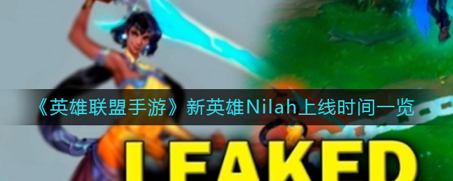 《英雄联盟手游》新英雄Nilah上线时间一览